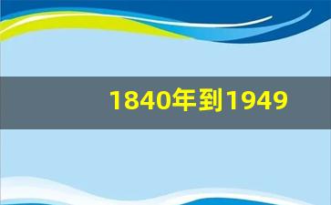 1840年到1949年列强侵略我国多少次_从1840到1949的历史时间轴