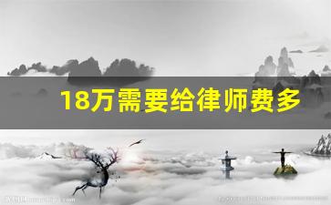 18万需要给律师费多少钱