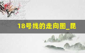 18号线的走向图_昆明地铁8号线走向示意图