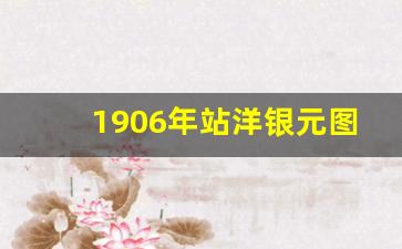 1906年站洋银元图片及价格_民国三年银元价格表