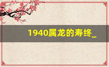 1940属龙的寿终_84岁的龙今年能挺过生命吗