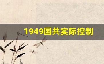 1949国共实际控制图_1949年中国都有哪些省