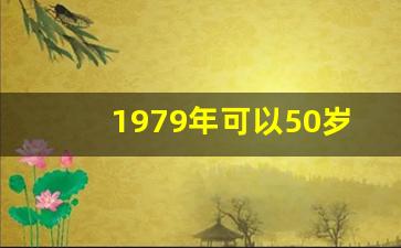 1979年可以50岁退休吗