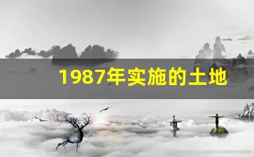 1987年实施的土地管理法全文_一九八六年土地管理法