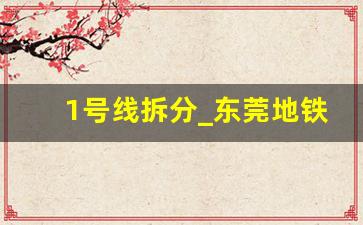 1号线拆分_东莞地铁1号线支线长32公里设9个车站