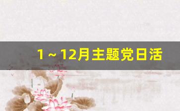 1～12月主题党日活动计划表_有创意的党日活动题目