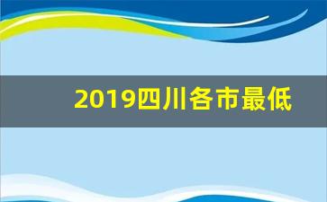 2019四川各市最低工资标准