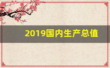 2019国内生产总值是多少