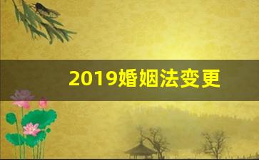 2019婚姻法变更