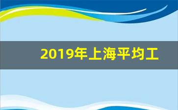 2019年上海平均工资社保基数_上海社保基数查询