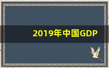 2019年中国GDP_2019国内生产总值是多少