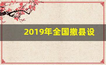 2019年全国撤县设区最新消息