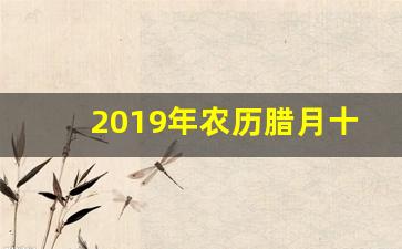 2019年农历腊月十八_2019年腊月搬家的黄道吉日