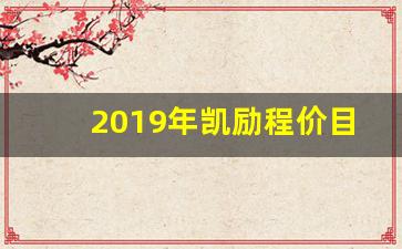 2019年凯励程价目表_凯励程多少钱