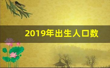 2019年出生人口数量_哪年出生孩子竞争最激烈