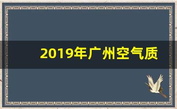 2019年广州空气质量_广州空气质量指数实时查询