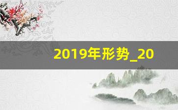 2019年形势_2019年是