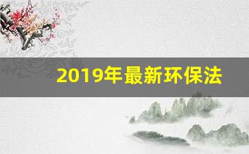 2019年最新环保法律法规清单_2019年法律法规目录