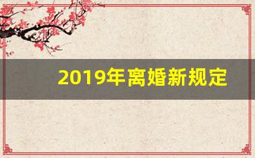 2019年离婚新规定六条