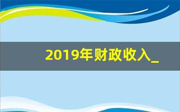 2019年财政收入_2019年税收收入总额