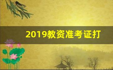 2019教资准考证打印时间_怎么打印教师资格笔试成绩