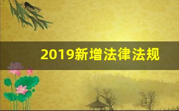 2019新增法律法规_2019年颁布的法律法规