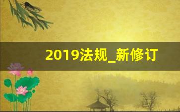 2019法规_新修订的法律法规