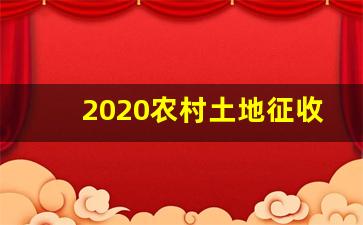 2020农村土地征收补偿新标准_关于农村土地征收补偿的规定