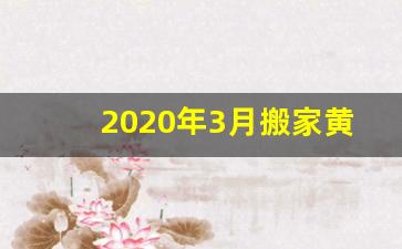 2020年3月搬家黄道吉日_腊月搬家黄道吉日