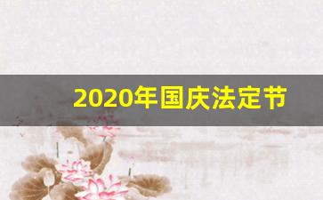 2020年国庆法定节假日是几天_2020国庆节法定假日哪几天