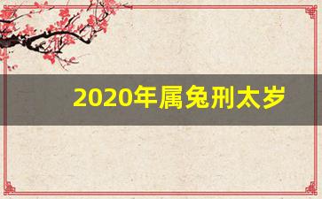 2020年属兔刑太岁佩戴什么_刑太岁佩戴什么可化解