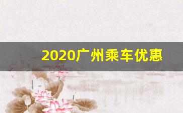 2020广州乘车优惠_广州公交打折