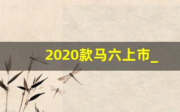 2020款马六上市_2020款马自达3手动挡