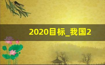 2020目标_我国2035和2050年的目标