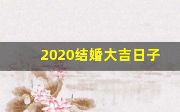 2020结婚大吉日子_2020年1月适合结婚的日子