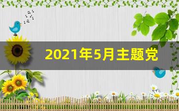 2021年5月主题党日活动方案_2023年五月份主题党日范文