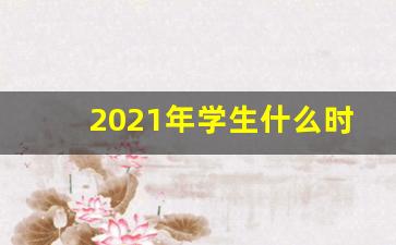 2021年学生什么时候放假_小学放假2024年寒假放假时间