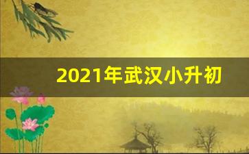 2021年武汉小升初摇号_小升初全摇号