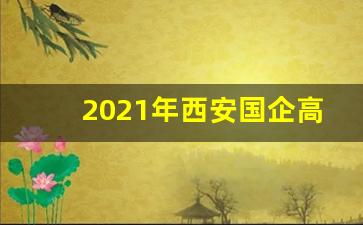 2021年西安国企高管工资_西安待遇好的十大国企