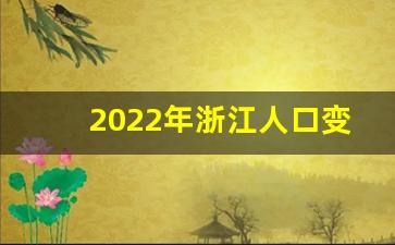 2022年浙江人口变化情况_中国人口数量发展趋势