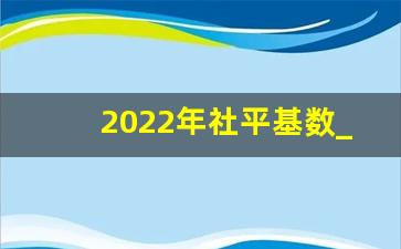 2022年社平基数_2023社保缴费档次明细