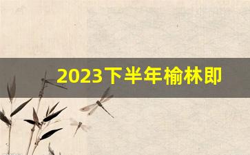 2023下半年榆林即将开的楼盘