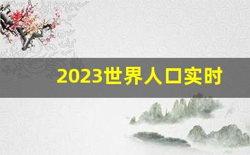 2023世界人口实时数据显示_世界人口排名榜