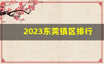 2023东莞镇区排行_中国500强东莞有几家