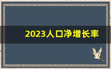 2023人口净增长率_2023出生人口最新数据