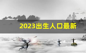 2023出生人口最新数据