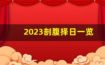 2023剖腹择日一览表_兔年男孩剖腹产吉日