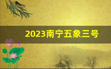 2023南宁五象三号延长线