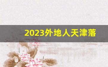 2023外地人天津落户条件