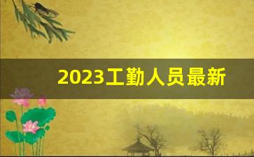 2023工勤人员最新政策_最新工勤人员工资标准